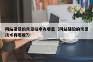 网站建设的常见技术有哪些（网站建设的常见技术有哪些?）