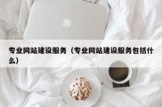 专业网站建设服务（专业网站建设服务包括什么）