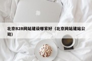 北京B2B网站建设哪家好（北京网站建站公司）