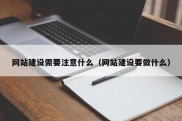 网站建设需要注意什么（网站建设要做什么）