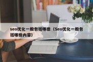 seo优化一般包括哪些（Seo优化一般包括哪些内容）