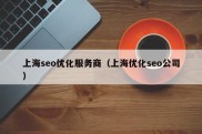 上海seo优化服务商（上海优化seo公司）