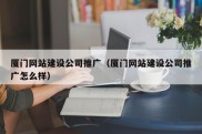 厦门网站建设公司推广（厦门网站建设公司推广怎么样）