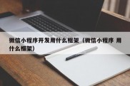 微信小程序开发用什么框架（微信小程序 用什么框架）