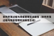 软件开发过程与项目管理实训报告（软件开发过程与项目管理实训报告总结）