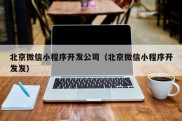 北京微信小程序开发公司（北京微信小程序开发发）