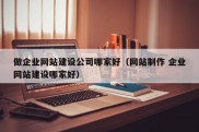 做企业网站建设公司哪家好（网站制作 企业网站建设哪家好）