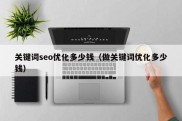 关键词seo优化多少钱（做关键词优化多少钱）