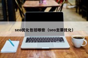 seo优化包括哪些（seo主要优化）