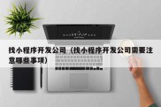 找小程序开发公司（找小程序开发公司需要注意哪些事项）