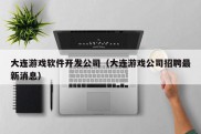 大连游戏软件开发公司（大连游戏公司招聘最新消息）