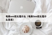 电商seo优化是什么（电商Seo优化是什么意思）