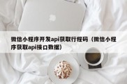 微信小程序开发api获取行程码（微信小程序获取api接口数据）