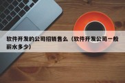 软件开发的公司招销售么（软件开发公司一般薪水多少）