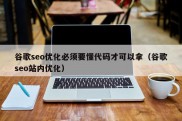 谷歌seo优化必须要懂代码才可以拿（谷歌seo站内优化）