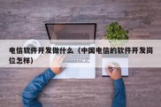 电信软件开发做什么（中国电信的软件开发岗位怎样）