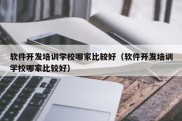 软件开发培训学校哪家比较好（软件开发培训学校哪家比较好）