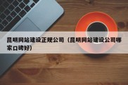 昆明网站建设正规公司（昆明网站建设公司哪家口碑好）