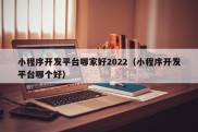 小程序开发平台哪家好2022（小程序开发平台哪个好）