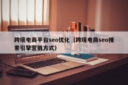 跨境电商平台seo优化（跨境电商seo搜索引擎营销方式）