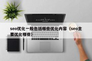 seo优化一般包括哪些优化内容（seo主要优化哪些）