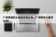 广州靠谱的小程序开发公司（广州微信小程序公司）