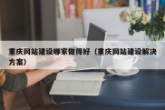 重庆网站建设哪家做得好（重庆网站建设解决方案）