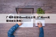 广州市关键词seo优化公司（广州seo关键词优化费用）