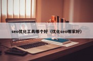 seo优化工具哪个好（优化seo哪家好）