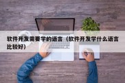 软件开发需要学的语言（软件开发学什么语言比较好）