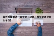 软件开发要选什么专业（软件开发专业适合什么单位）