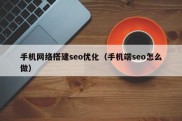 手机网络搭建seo优化（手机端seo怎么做）