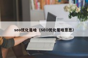 seo优化是啥（SEO优化是啥意思）