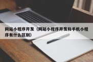 网站小程序开发（网站小程序开发和手机小程序有什么区别）