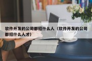 软件开发的公司都招什么人（软件开发的公司都招什么人才）