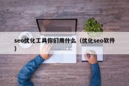 seo优化工具你们用什么（优化seo软件）