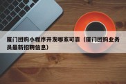 厦门团购小程序开发哪家可靠（厦门团购业务员最新招聘信息）