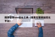 搜索引擎seo优化工具（搜索引擎网站优化平台）