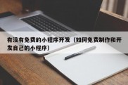 有没有免费的小程序开发（如何免费制作和开发自己的小程序）