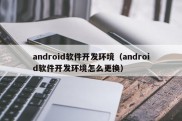 android软件开发环境（android软件开发环境怎么更换）