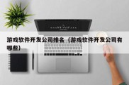 游戏软件开发公司排名（游戏软件开发公司有哪些）