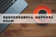 智能软件开发专业要学什么（智能软件开发方向怎么样）