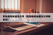 贵阳做网站建设公司（贵阳做网站建设公司哪家好）