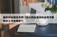 最新网站建设合同（设计网站建设的合同书要做的工作有哪些?）