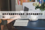 软件开发需要学什么知乎（软件开发需要干什么）