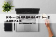 做好seo优化需要重视哪些细节（seo怎么做优化工作）