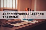 小程序开发过程中需要做什么（小程序开发需要具备哪些知识）