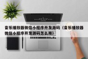 音乐播放器微信小程序开发源码（音乐播放器微信小程序开发源码怎么用）