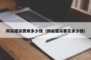 网站建设费用多少钱（网站建设要花多少钱）