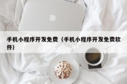 手机小程序开发免费（手机小程序开发免费软件）